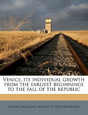 Venice, its individual growth from the earliest beginnings to the fall of the Republic