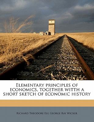 Elementary Principles of Economics, Together Witth a Short Sketch of Economic History