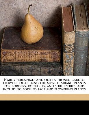 Hardy Perennials and Old-Fashioned Garden Flowers Describing the Most Desirable Plants for Borders, Rockeries, and Shrubberies, and Including Both Fo