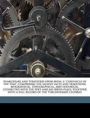 Shakespeare and Stratford-upon-Avon, a Chronicle of the Time : Comprising the salient facts and traditions, biographical, topographical, and Historic