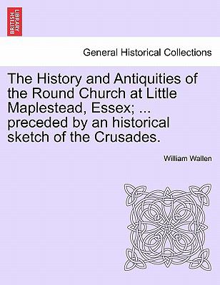 The History and Antiquities of the Round Church at Little Maplestead, Essex; ... preceded by an historical sketch of the Crusades.