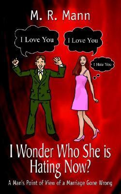I Wonder Who She Is Hating Now A Man's Point of View of a Marriage Gone Wrong