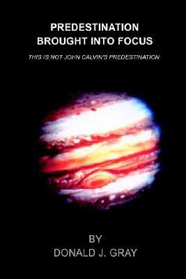 Predestination Brought into Focus This Is Not John Calvin's Predestination