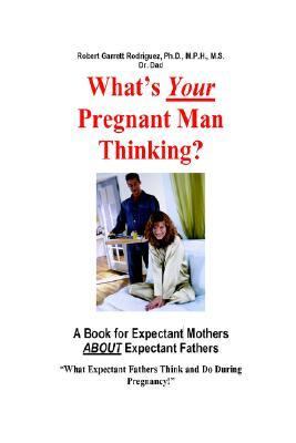 What's Your Pregnant Man Thinking? A Book For Expectant Moms About Expectant Dads A Book For Expectant Moms About Expectant Dads