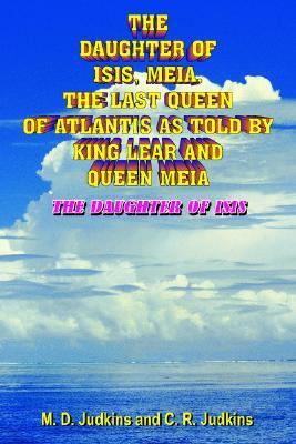 The Daughter Of Isis, Meia, The Last Queen Of Atlantis As Told By King Lear And Queen Meia:  The Daughter Of Isis