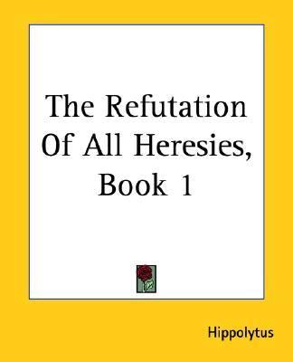 Refutation Of All Heresies Book 1