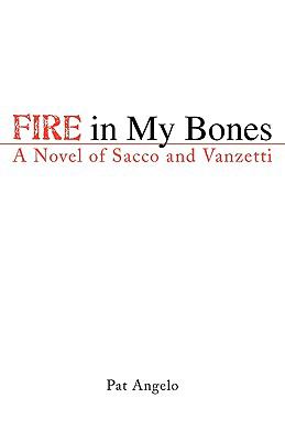 Fire in My Bones A Novel of Sacco and Vanzetti