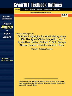 Outlines & Highlights for World History, since 1500: The Age of Global Integration, Vol. 2 by Jiu-Hwa Upshur, Richard D. Goff, George Cassar, James P. Holoka, Janice J. Terry, ISBN: 9780534587482