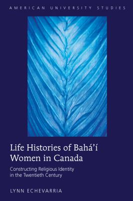 Life Histories of Bahá'í Women in Canada : Constructing Religious Identity in the Twentieth Century