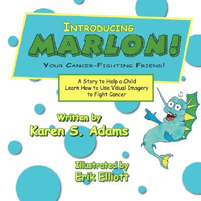 INTRODUCING MARLON! Your Cancer-Fighting Friend!: A Story to Help a Child Learn How to Use Visual Imagery to Fight Cancer
