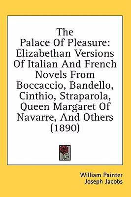 The Palace of Pleasure: An Elizabethan Versions of Italian and French Novels from Boccaccio, Bandello, Cinthio, Straparola, Queen Margaret of Navarre