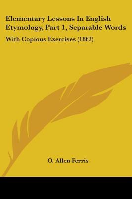 Elementary Lessons in English Etymology, Part 1, Separable Words: With Copious Exercises (1862)