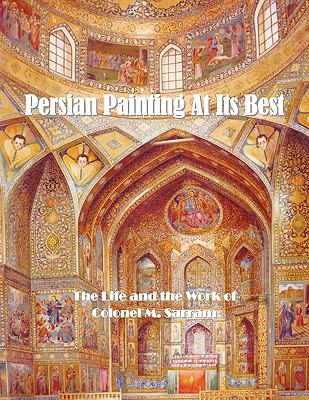 Persian Painting at Its Best: The Life and the Work of Colonel M. Sarram