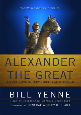 Alexander The Great: Lessons from History's Undefeated General (The World Generals Series)(Library Edition)