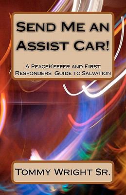 Send Me an Assist Car! : A PeaceKeeper and First Responders Guide to Salvation
