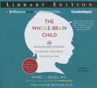 The Whole-Brain Child: 12 Revolutionary Strategies to Nurture Your Child's Developing Mind, Survive Everyday Parenting Struggles, and Help Your Family Thrive