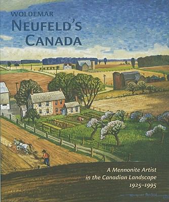 Woldemar Neufelds Canada: A Mennonite Artist in the Canadian Landscape 1925-1995