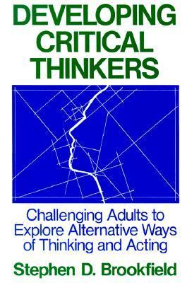 Developing Critical Thinkers Challenging Adults to Explore Alternative Ways of Thinking and Acting