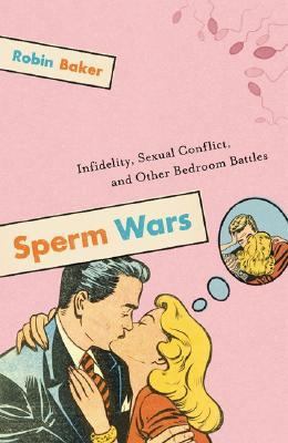 Sperm Wars Infidelity, Sexual Conflict, And Other Bedroom Battles