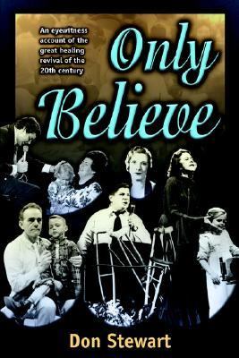 Only Believe An Eyewitness Account of the Great Healing Revivals of the 20th Century