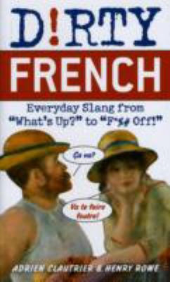 Dirty French: Everyday Slang from What's up? to F*%# Off!