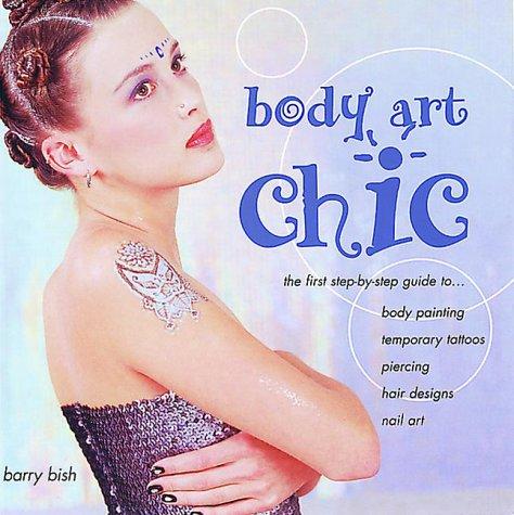 Body Art Chic: The First Step-By-Step Guide to Body Painting, Temporary Tattoos, Piercing, Hair Design, and Nail Art