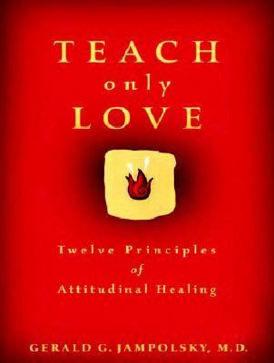 Teach Only Love The Twelve Principles of Attitudinal Healing