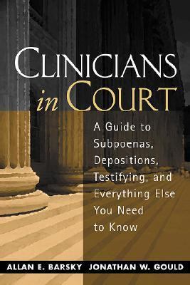 Clinicians in Court A Guide to Subpoenas, Depositions, Testifying, and Everything Else You Need to Know