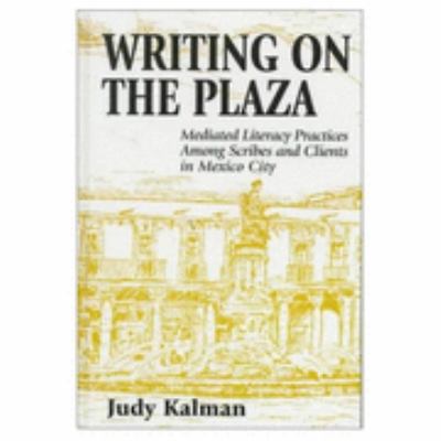 Writing on the Plaza Mediated Literacy Practice Among Scribes and Clients in Mexico City