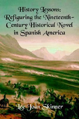 History Lessons Refiguring the Nineteenth-century Historical Novel in Spanish America