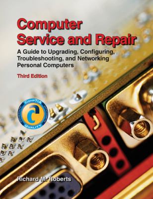 Computer Service and Repair: A Guide to Upgrading, Configuring, Troubleshooting, and Networking Personal Computers