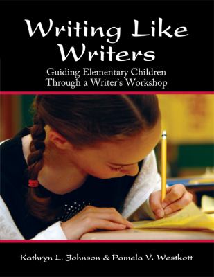 Writing Like Writers Guiding Elementary Children Through a Writer's Workshop