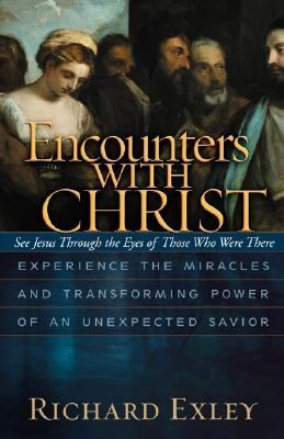 Encounters With Christ Experience The Miracles And Transforming Power Of An Unexpected Savior