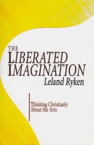 The Liberated Imagination: Thinking Christianly About the Arts