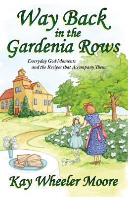 Way Back in the Gardenia Rows : Everyday God-Moments and the Recipes That Accompany Them