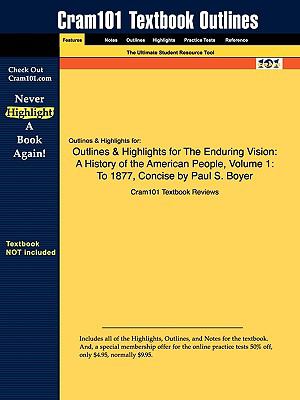 Outlines & Highlights for The Enduring Vision: A History of the American People, Volume 1: To 1877, Concise by Paul S. Boyer, ISBN: 9780547222813