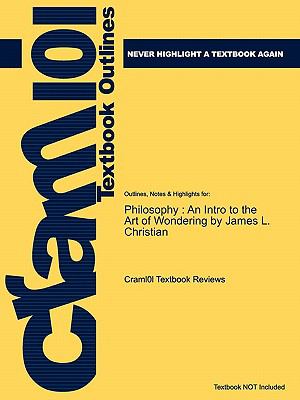 Outlines & Highlights for Philosophy: An Intro to the Art of Wondering by James L. Christian, ISBN: 9780495505044 0495505048