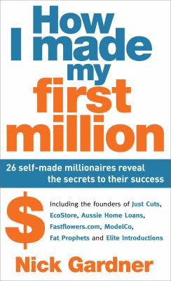 How I Made My First Million: 26 Self-Made Millionaires Reveal the Secrets to Their Success