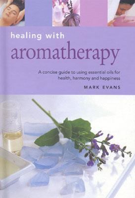 Healing With Aromatherapy A Concise Guide to Using Essential Oils to Enhance Your Life