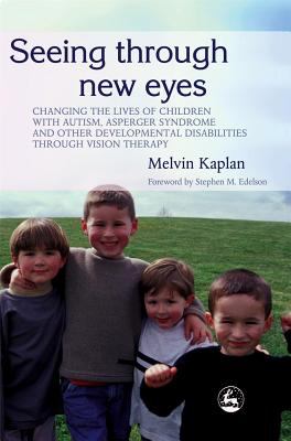 Seeing Through New Eyes Changing the Lives of Autistic Children, Asperger Syndrome and Other Developmental Disabilities Through Vision Therapy