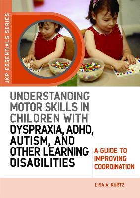 Understanding Motor Skills in Children with Dyspraxia, ADHD, Autism, and Other Learning Disabilities: A Guide to Improving Coordination