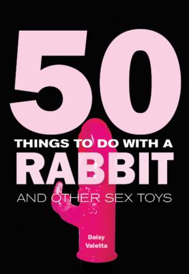 50 Things to Do with a Rabbit: And Other Sex Toys