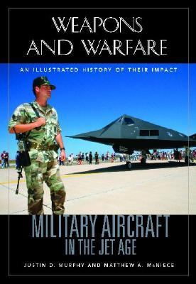 Military Aircraft in the Jet Age An Illustrated History of Their Impact
