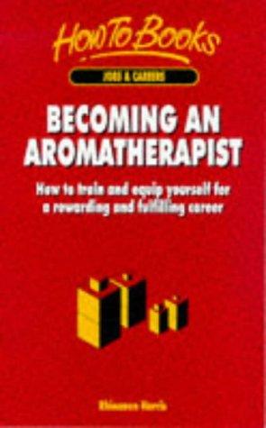 Becoming an Aromatherapist: How to Train and Equip Yourself for a Rewarding and Fulfilling Career