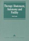 Therapy Abatement, Autonomy and Futility: Ethical Decisions at the Edge of Life (Avebury Series in Philosophy)