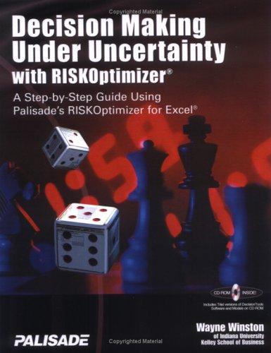 Decision Making Under Uncertainty With RISKOptimizer : A Step-To-Step Guide Using Palisade's RISKOptimizer for Excel