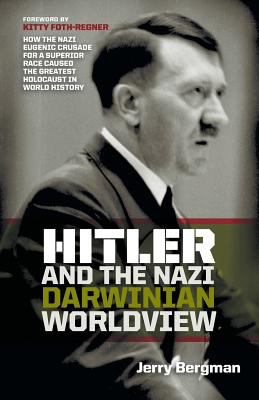 Hitler and the Nazi Darwinian Worldview : How the Nazi Eugenic Crusade for a Superior Race Caused the Greatest Holocaust in World History