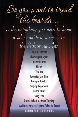 So You Want to Tread the Boards: The Everything-You-Need-to Know, Insiders Guide to a Career in the Performing Arts