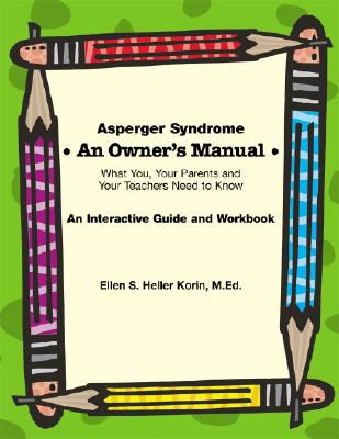 Asperger Syndrome an Owner's Manual What You, Your Parents And Your Teachers Need to Know; an Interactive Guide And Workbook