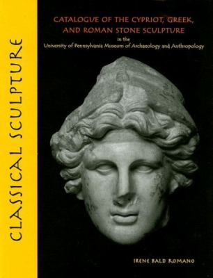 Classical Sculpture Catalogue of the Cypriot, Greek, And Roman Stone Sculpture in the University Of Pennsylvania Museum of Archaeology and Anthropology